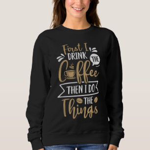 First I Drink The Coffee Then I Do The Things Wome Sweatshirt