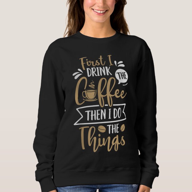 First I Drink The Coffee Then I Do The Things Wome Sweatshirt (Front)