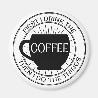 First I drink the coffee then I do things Magnet