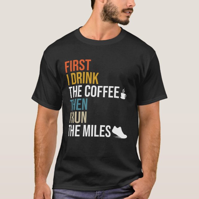 First I Drink The Coffee Then I Run The Miles  Caf T-Shirt (Front)