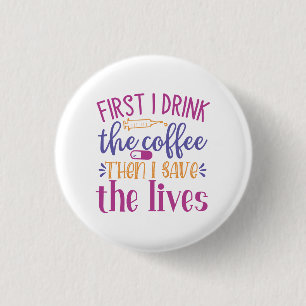 First I Drink the Coffee Then I Save the Lives 3 Cm Round Badge