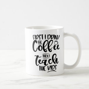 First I Drink The Coffee Then I Teach The Kids Mug