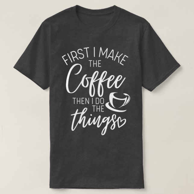First I make Coffee then I do things T-Shirt (Design Front)