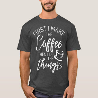 First I make Coffee then I do things T-Shirt