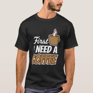 First I Need A Coffee  Quote Favourite Drink Caffe T-Shirt
