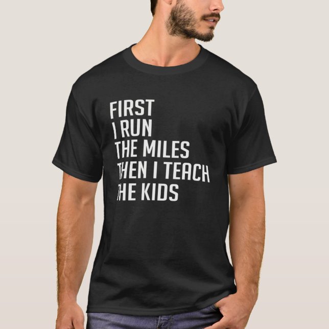 First I Run The Miles Then I Teach The Kids Funny  T-Shirt (Front)