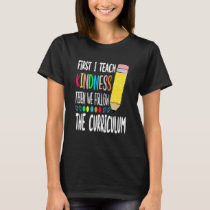 First I Teach Kindness Then We Follow the Curricul T-Shirt