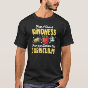 First I Teach Kindness Then We Follow The Curricul T-Shirt