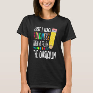 First I Teach Kindness Then We Follow the Curricul T-Shirt