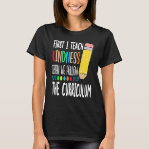 First I Teach Kindness Then We Follow the Curricul T-Shirt