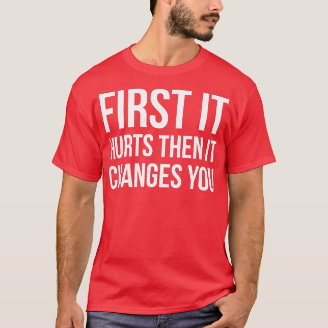 First it hurts then it changes you T-Shirt (Front)