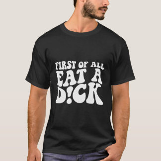 First Of All Eat A Dick On Back T-Shirt
