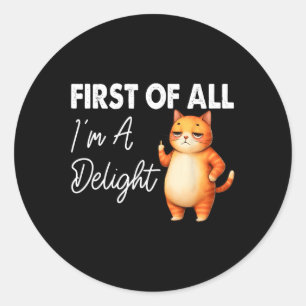 First Of All I39m A Delight Sarcastic Angry Cat Lo Classic Round Sticker