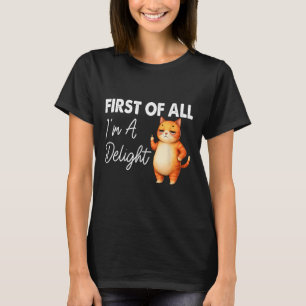 First Of All I39m A Delight Sarcastic Angry Cat Lo T-Shirt