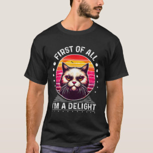 First Of All Im A Delight Cat Angry Cat T-Shirt
