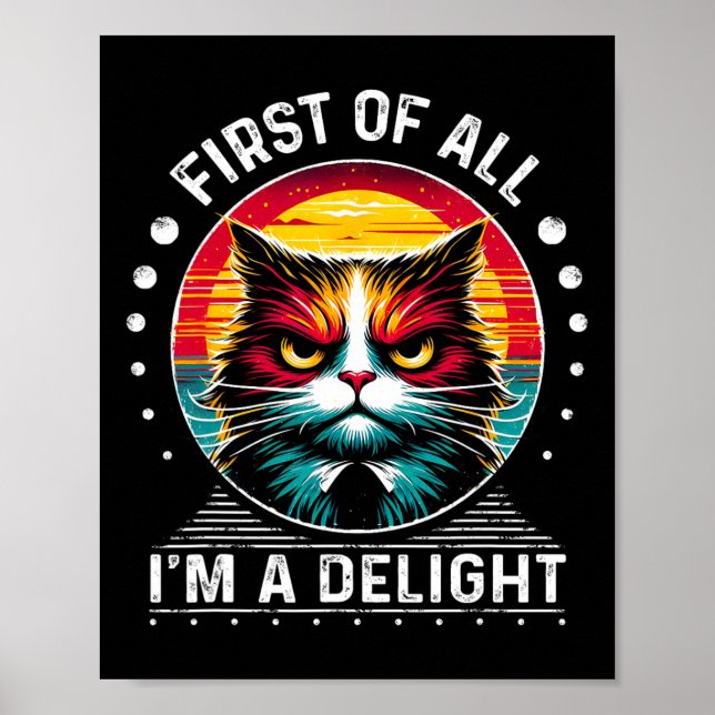 First Of All Im A Delight Sarcastic Angry Cat  Poster (Front)