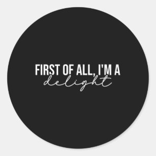 First Of All I'M A Delight Snarky Humor Joke Classic Round Sticker