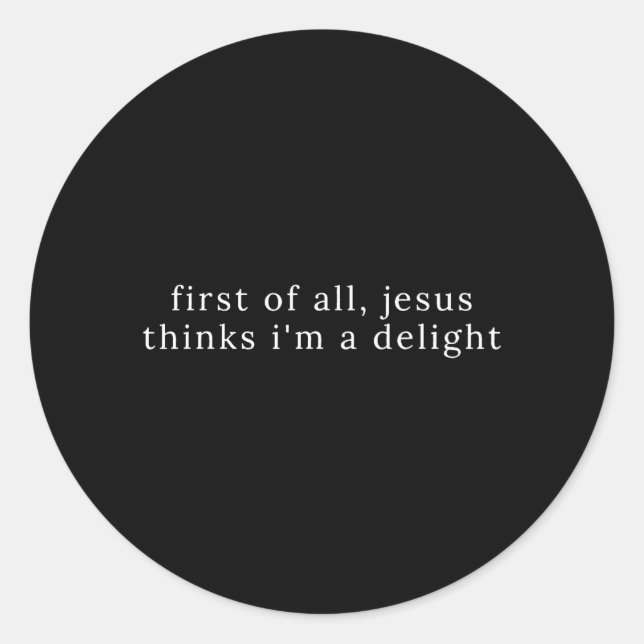 First of All Jesus Thinks Im A Delight Classic Round Sticker (Front)
