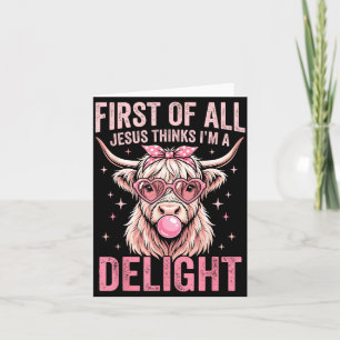First Of All Jesus Thinks Im A Delight Design Card