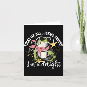 First Of All Jesus Thinks Im A Delight Flog Frog Card