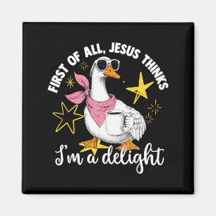 First Of All Jesus Thinks Im A Delight Flog Goose Magnet
