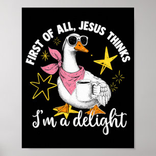 First Of All Jesus Thinks Im A Delight Flog Goose Poster