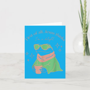 First Of All Jesus Thinks Im A Delight Frog Funny Card