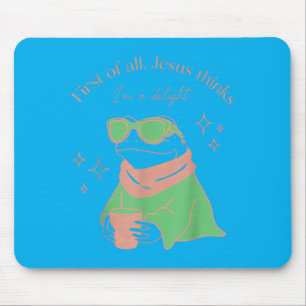 First Of All Jesus Thinks Im A Delight Frog Funny Mouse Pad