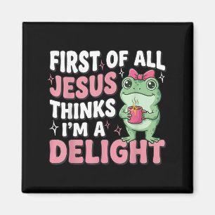 First Of All Jesus Thinks Im A Delight Frog Meme Magnet