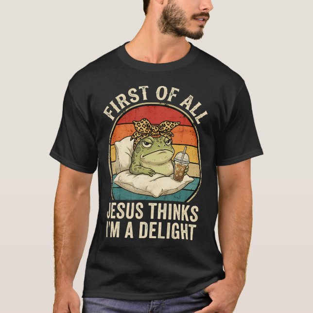 First Of All Jesus Thinks I'M A Delight Funny T-Shirt (Front)