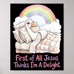 First Of All Jesus Thinks Im A Delight Goose Art Poster