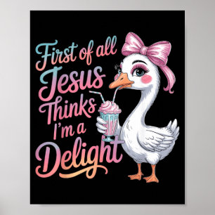 First Of All Jesus Thinks Im A Delight Goose Poster