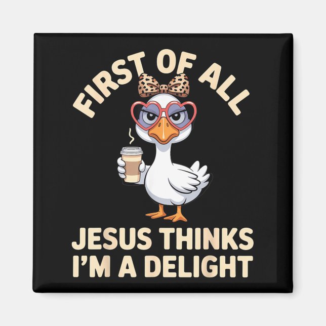 First Of All Jesus Thinks Im A Delight Goose Print Magnet (Front)