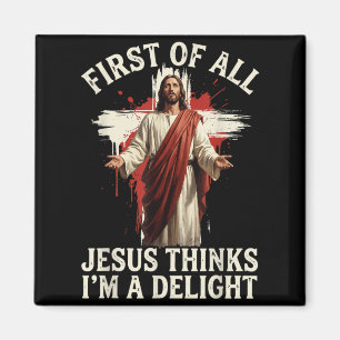 First Of All Jesus Thinks Im A Delight Magnet
