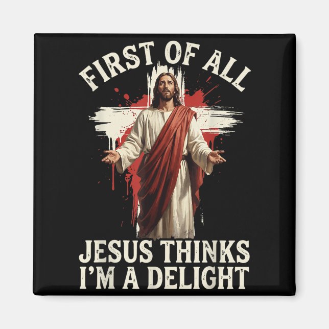First Of All Jesus Thinks Im A Delight Magnet (Front)
