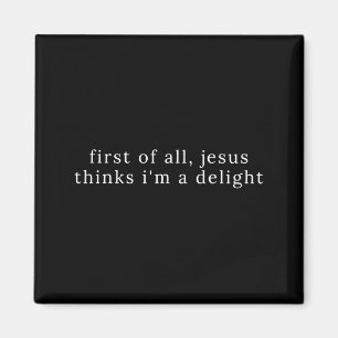 First of All Jesus Thinks Im A Delight Magnet