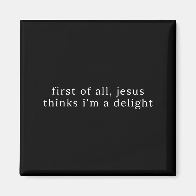First of All Jesus Thinks Im A Delight Magnet (Front)