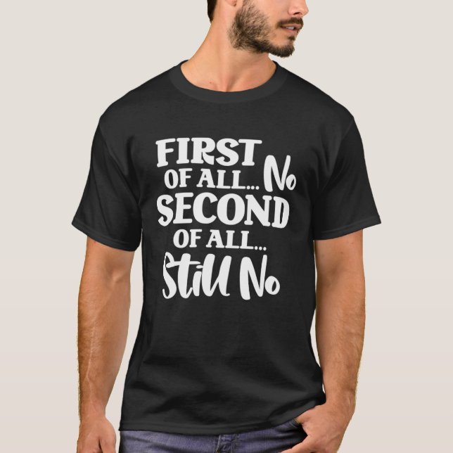 First Of All No Second Of All Still No  1 T-Shirt (Front)