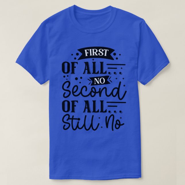 First of all no second of all still no T-Shirt (Design Front)