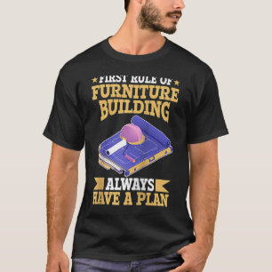First Rule Of Furniture Building Always Have A Pla T-Shirt