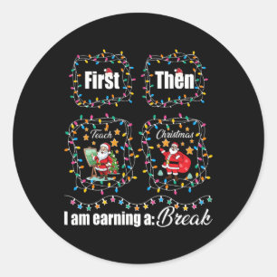 First Teach Then Christmas I'm Earning A Break Tea Classic Round Sticker
