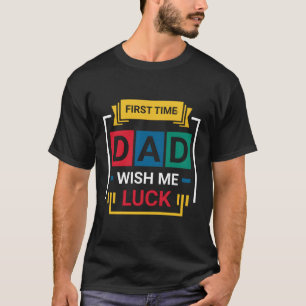 First Time Dad Wish Me Luck Happy Father'S Day T-Shirt