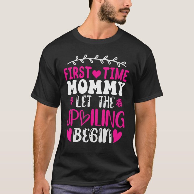 First Time Mummy Let The Spoiling Begin Mothers Da T-Shirt (Front)