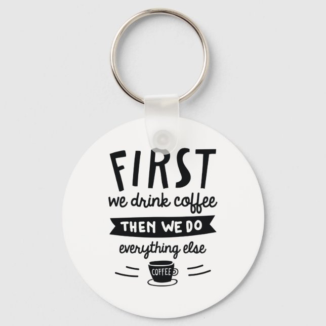 First We Drink Coffee Key Ring (Front)