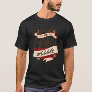 First We Gobble Then We Wobble Swea T-Shirt