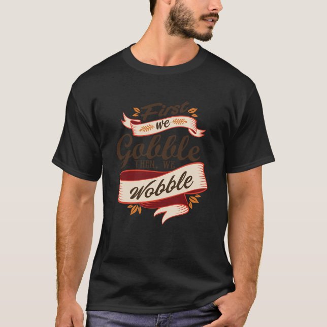 First We Gobble Then We Wobble Swea T-Shirt (Front)