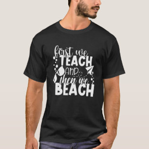 First We Teach And Then We Beach Summer Break Teac T-Shirt