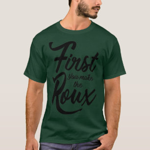 First you make the Roux T-Shirt