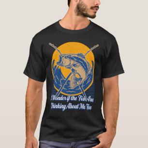 Fish Are Thinking About Me Too Fishing  Fisherman  T-Shirt