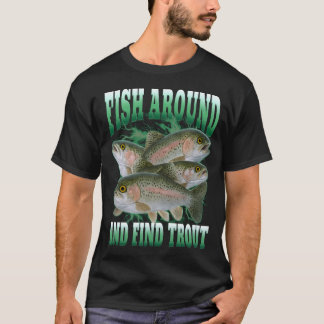 Fish Around And Find Trout T-Shirt